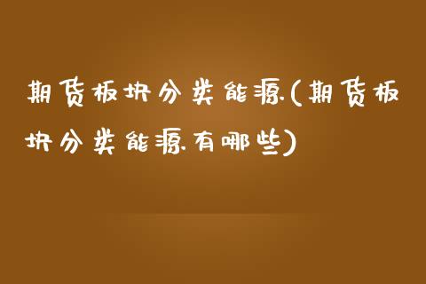 期货板块分类能源(期货板块分类能源有哪些)_https://www.zztgc.com_期货直播_第1张