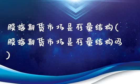 股指期货市场是存量结构(股指期货市场是存量结构吗)_https://www.zztgc.com_期货直播_第1张