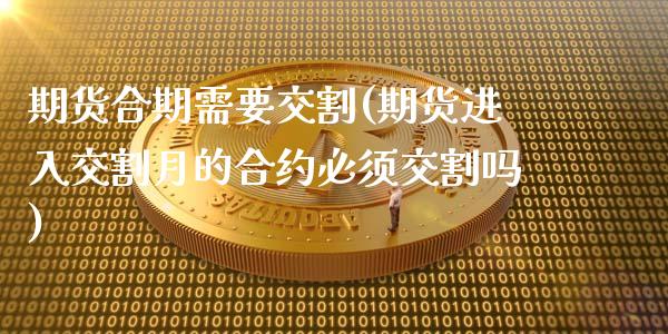 期货合期需要交割(期货进入交割月的合约必须交割吗)_https://www.zztgc.com_期货行情_第1张