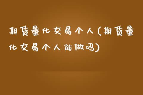 期货量化交易个人(期货量化交易个人能做吗)_https://www.zztgc.com_黄金期货_第1张