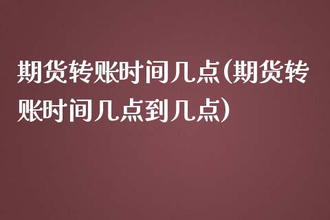 期货转账时间几点(期货转账时间几点到几点)_https://www.zztgc.com_期货直播_第1张