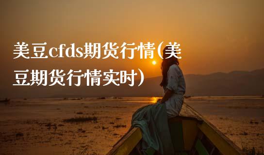 美豆cfds期货行情(美豆期货行情实时)_https://www.zztgc.com_期货行情_第1张