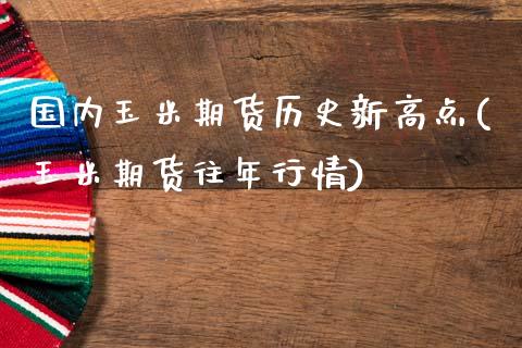 国内玉米期货历史新高点(玉米期货往年行情)_https://www.zztgc.com_原油期货_第1张