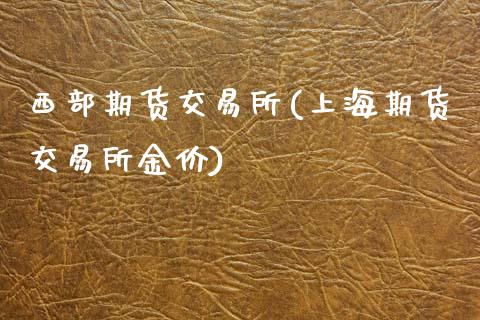 西部期货交易所(上海期货交易所金价)_https://www.zztgc.com_期货入门_第1张