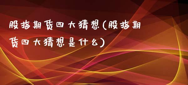 股指期货四大猜想(股指期货四大猜想是什么)_https://www.zztgc.com_原油期货_第1张