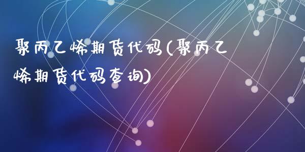 聚丙乙烯期货代码(聚丙乙烯期货代码查询)_https://www.zztgc.com_黄金期货_第1张