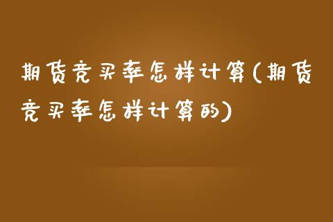 期货竞买率怎样计算(期货竞买率怎样计算的)_https://www.zztgc.com_期货直播_第1张