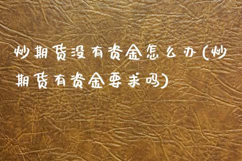 炒期货没有资金怎么办(炒期货有资金要求吗)_https://www.zztgc.com_期货行情_第1张