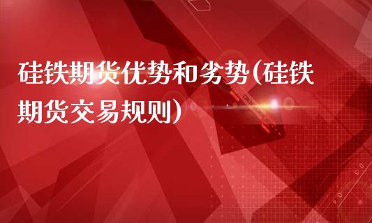 硅铁期货优势和劣势(硅铁期货交易规则)_https://www.zztgc.com_期货入门_第1张
