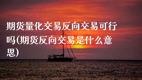期货量化交易反向交易可行吗(期货反向交易是什么意思)_https://www.zztgc.com_期货直播_第1张