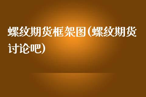 螺纹期货框架图(螺纹期货讨论吧)_https://www.zztgc.com_黄金期货_第1张