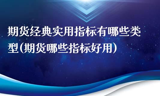 期货经典实用指标有哪些类型(期货哪些指标好用)_https://www.zztgc.com_期货入门_第1张