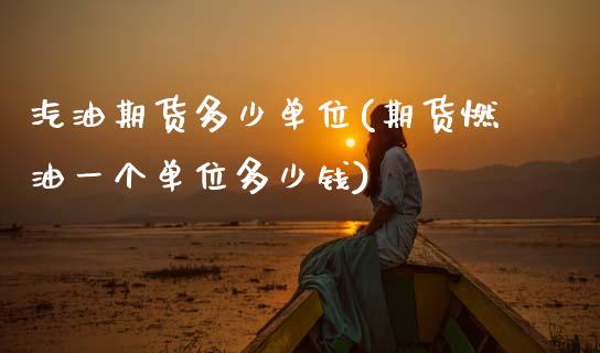 汽油期货多少单位(期货燃油一个单位多少钱)_https://www.zztgc.com_原油期货_第1张