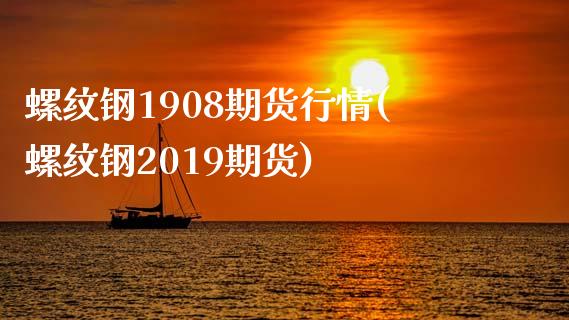 螺纹钢1908期货行情(螺纹钢2019期货)_https://www.zztgc.com_期货开户_第1张