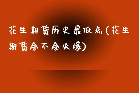 花生期货历史最低点(花生期货会不会火爆)_https://www.zztgc.com_期货直播_第1张