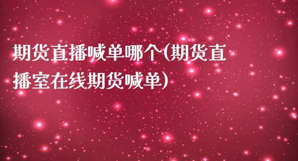 期货直播喊单哪个(期货直播室在线期货喊单)_https://www.zztgc.com_期货入门_第1张