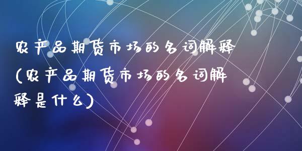 农产品期货市场的名词解释(农产品期货市场的名词解释是什么)_https://www.zztgc.com_期货入门_第1张