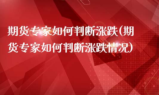 期货专家如何判断涨跌(期货专家如何判断涨跌情况)_https://www.zztgc.com_期货入门_第1张