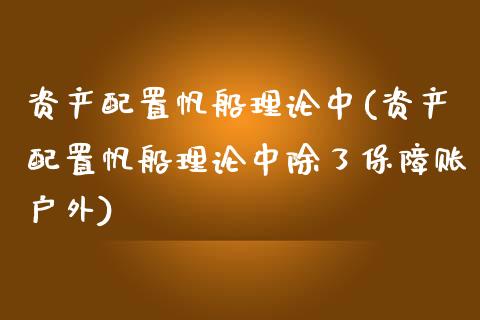 资产配置帆船理论中(资产配置帆船理论中除了保障账户外)_https://www.zztgc.com_期货开户_第1张