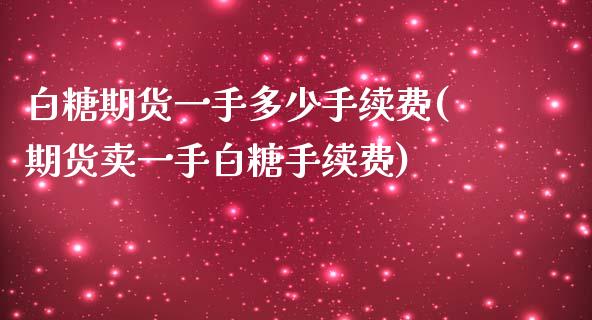 白糖期货一手多少手续费(期货卖一手白糖手续费)_https://www.zztgc.com_原油期货_第1张