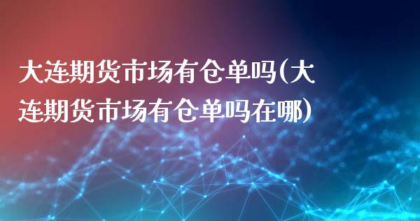 大连期货市场有仓单吗(大连期货市场有仓单吗在哪)_https://www.zztgc.com_黄金期货_第1张