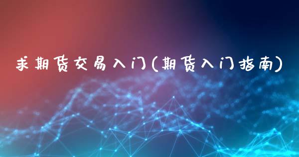求期货交易入门(期货入门指南)_https://www.zztgc.com_期货入门_第1张