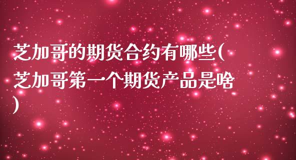 芝加哥的期货合约有哪些(芝加哥第一个期货产品是啥)_https://www.zztgc.com_期货入门_第1张