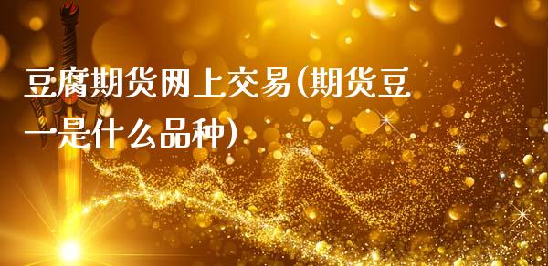豆腐期货网上交易(期货豆一是什么品种)_https://www.zztgc.com_期货行情_第1张