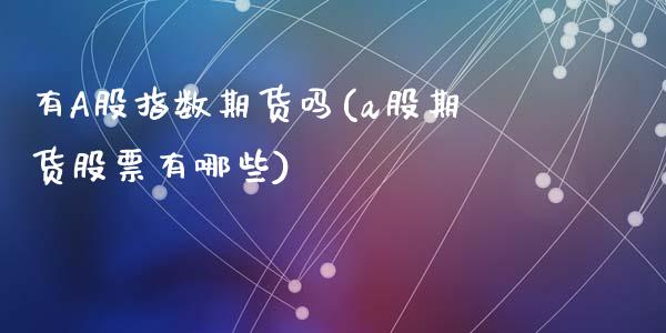 有A股指数期货吗(a股期货股票有哪些)_https://www.zztgc.com_期货直播_第1张