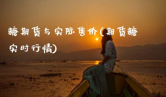 糖期货与实际售价(期货糖实时行情)_https://www.zztgc.com_黄金期货_第1张