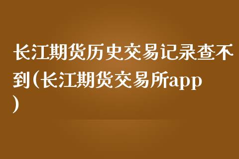 长江期货历史交易记录查不到(长江期货交易所app)_https://www.zztgc.com_原油期货_第1张