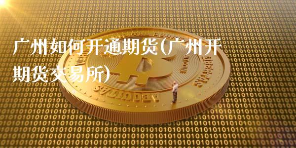 广州如何开通期货(广州开期货交易所)_https://www.zztgc.com_期货直播_第1张