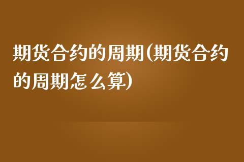 期货合约的周期(期货合约的周期怎么算)_https://www.zztgc.com_期货直播_第1张