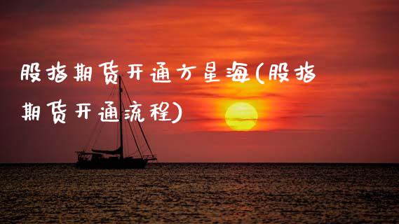 股指期货开通方星海(股指期货开通流程)_https://www.zztgc.com_黄金期货_第1张