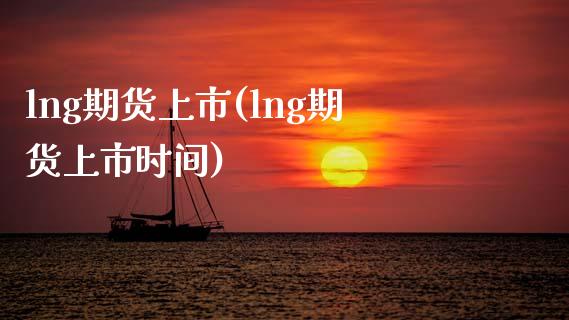 lng期货上市(lng期货上市时间)_https://www.zztgc.com_期货直播_第1张