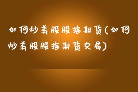 如何炒美股股指期货(如何炒美股股指期货交易)_https://www.zztgc.com_期货直播_第1张