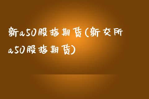 新a50股指期货(新交所a50股指期货)_https://www.zztgc.com_期货行情_第1张