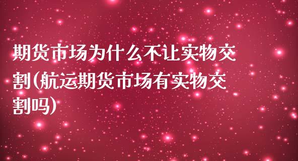 期货市场为什么不让实物交割(航运期货市场有实物交割吗)_https://www.zztgc.com_期货行情_第1张