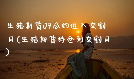 生猪期货09合约进入交割月(生猪期货持仓到交割月)_https://www.zztgc.com_期货直播_第1张