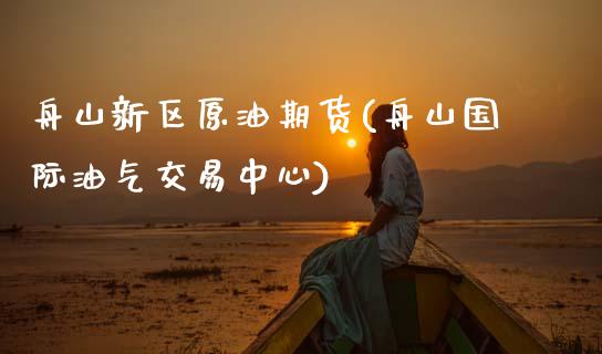 舟山新区原油期货(舟山国际油气交易中心)_https://www.zztgc.com_黄金期货_第1张