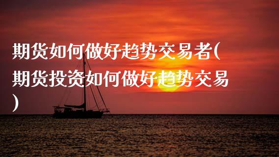 期货如何做好趋势交易者(期货投资如何做好趋势交易)_https://www.zztgc.com_期货入门_第1张