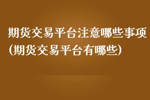 期货交易平台注意哪些事项(期货交易平台有哪些)_https://www.zztgc.com_期货开户_第1张