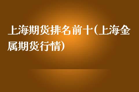 上海期货排名前十(上海金属期货行情)_https://www.zztgc.com_期货行情_第1张