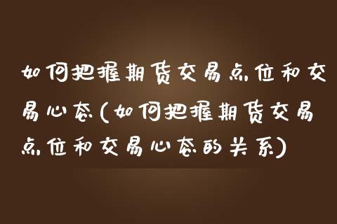 如何把握期货交易点位和交易心态(如何把握期货交易点位和交易心态的关系)_https://www.zztgc.com_黄金期货_第1张