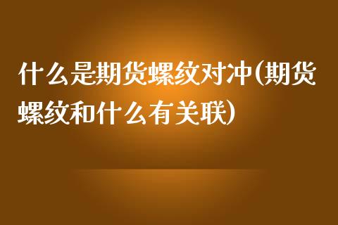 什么是期货螺纹对冲(期货螺纹和什么有关联)_https://www.zztgc.com_期货开户_第1张