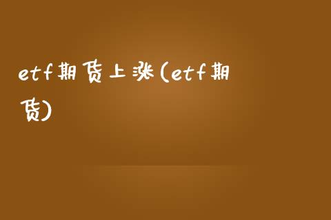 etf期货上涨(etf期货)_https://www.zztgc.com_原油期货_第1张