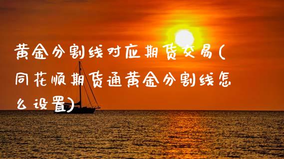 黄金分割线对应期货交易(同花顺期货通黄金分割线怎么设置)_https://www.zztgc.com_期货行情_第1张