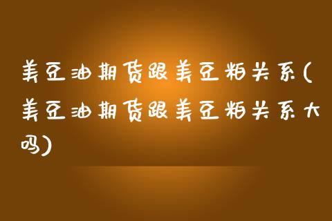 美豆油期货跟美豆粕关系(美豆油期货跟美豆粕关系大吗)_https://www.zztgc.com_原油期货_第1张