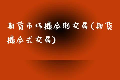 期货市场撮合制交易(期货撮合式交易)_https://www.zztgc.com_期货行情_第1张
