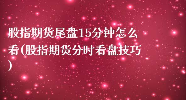 股指期货尾盘15分钟怎么看(股指期货分时看盘技巧)_https://www.zztgc.com_期货入门_第1张